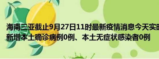 海南三亚截止9月27日11时最新疫情消息今天实时数据通报:新增本土确诊病例0例、本土无症状感染者0例