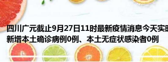 四川广元截止9月27日11时最新疫情消息今天实时数据通报:新增本土确诊病例0例、本土无症状感染者0例