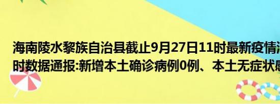 海南陵水黎族自治县截止9月27日11时最新疫情消息今天实时数据通报:新增本土确诊病例0例、本土无症状感染者0例