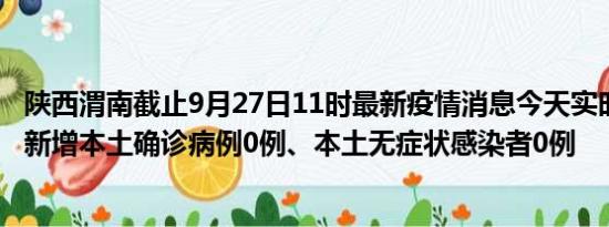 陕西渭南截止9月27日11时最新疫情消息今天实时数据通报:新增本土确诊病例0例、本土无症状感染者0例