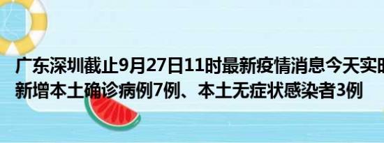 广东深圳截止9月27日11时最新疫情消息今天实时数据通报:新增本土确诊病例7例、本土无症状感染者3例