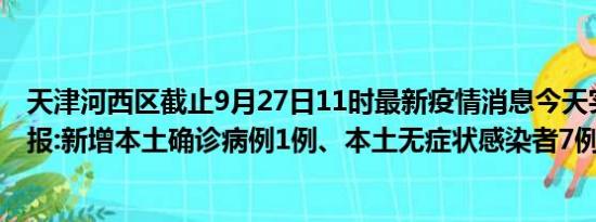 天津河西区截止9月27日11时最新疫情消息今天实时数据通报:新增本土确诊病例1例、本土无症状感染者7例