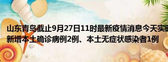 山东青岛截止9月27日11时最新疫情消息今天实时数据通报:新增本土确诊病例2例、本土无症状感染者1例