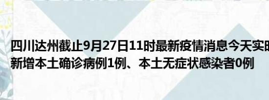 四川达州截止9月27日11时最新疫情消息今天实时数据通报:新增本土确诊病例1例、本土无症状感染者0例