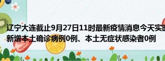 辽宁大连截止9月27日11时最新疫情消息今天实时数据通报:新增本土确诊病例0例、本土无症状感染者0例