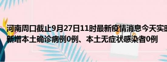 河南周口截止9月27日11时最新疫情消息今天实时数据通报:新增本土确诊病例0例、本土无症状感染者0例