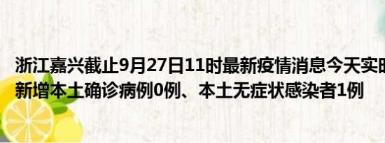 浙江嘉兴截止9月27日11时最新疫情消息今天实时数据通报:新增本土确诊病例0例、本土无症状感染者1例