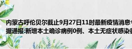 内蒙古呼伦贝尔截止9月27日11时最新疫情消息今天实时数据通报:新增本土确诊病例0例、本土无症状感染者0例