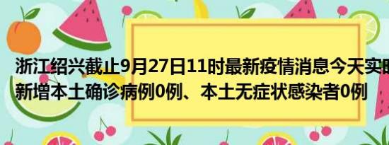 浙江绍兴截止9月27日11时最新疫情消息今天实时数据通报:新增本土确诊病例0例、本土无症状感染者0例