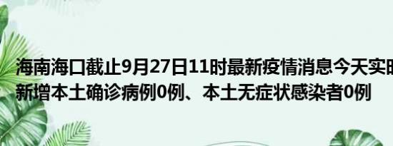 海南海口截止9月27日11时最新疫情消息今天实时数据通报:新增本土确诊病例0例、本土无症状感染者0例