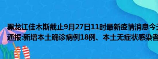 黑龙江佳木斯截止9月27日11时最新疫情消息今天实时数据通报:新增本土确诊病例18例、本土无症状感染者55例