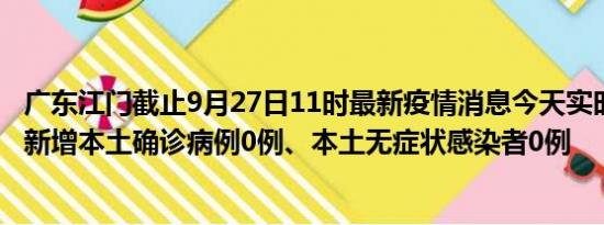 广东江门截止9月27日11时最新疫情消息今天实时数据通报:新增本土确诊病例0例、本土无症状感染者0例