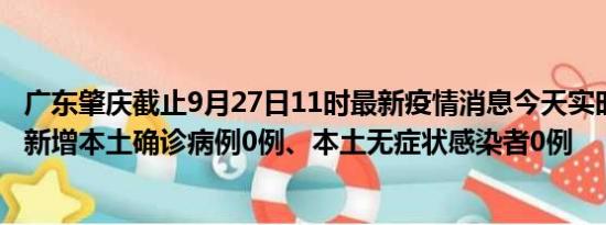 广东肇庆截止9月27日11时最新疫情消息今天实时数据通报:新增本土确诊病例0例、本土无症状感染者0例