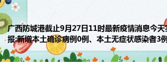 广西防城港截止9月27日11时最新疫情消息今天实时数据通报:新增本土确诊病例0例、本土无症状感染者3例