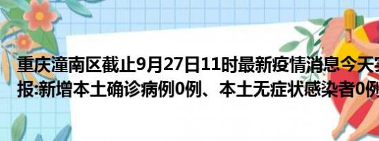 重庆潼南区截止9月27日11时最新疫情消息今天实时数据通报:新增本土确诊病例0例、本土无症状感染者0例