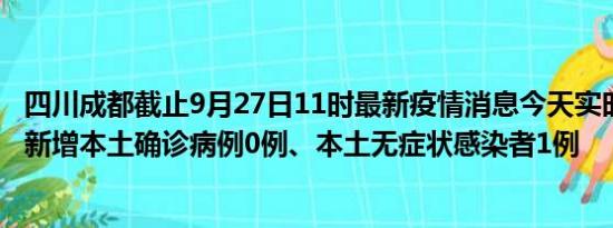 四川成都截止9月27日11时最新疫情消息今天实时数据通报:新增本土确诊病例0例、本土无症状感染者1例