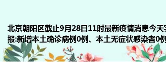 北京朝阳区截止9月28日11时最新疫情消息今天实时数据通报:新增本土确诊病例0例、本土无症状感染者0例