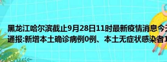 黑龙江哈尔滨截止9月28日11时最新疫情消息今天实时数据通报:新增本土确诊病例0例、本土无症状感染者1例