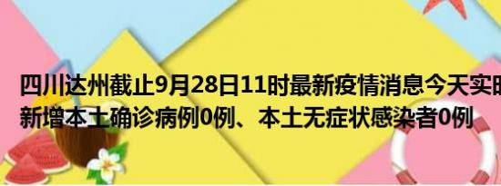 四川达州截止9月28日11时最新疫情消息今天实时数据通报:新增本土确诊病例0例、本土无症状感染者0例