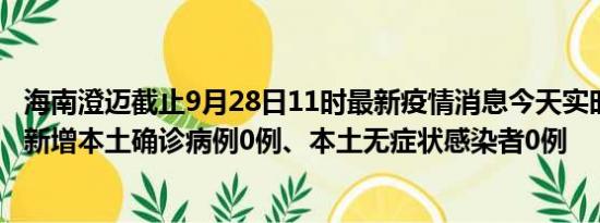 海南澄迈截止9月28日11时最新疫情消息今天实时数据通报:新增本土确诊病例0例、本土无症状感染者0例