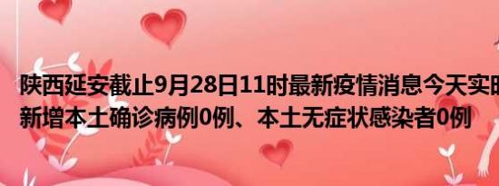 陕西延安截止9月28日11时最新疫情消息今天实时数据通报:新增本土确诊病例0例、本土无症状感染者0例