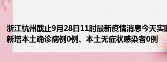 浙江杭州截止9月28日11时最新疫情消息今天实时数据通报:新增本土确诊病例0例、本土无症状感染者0例