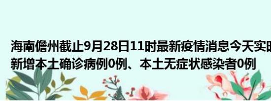 海南儋州截止9月28日11时最新疫情消息今天实时数据通报:新增本土确诊病例0例、本土无症状感染者0例