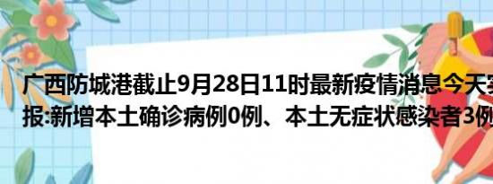 广西防城港截止9月28日11时最新疫情消息今天实时数据通报:新增本土确诊病例0例、本土无症状感染者3例