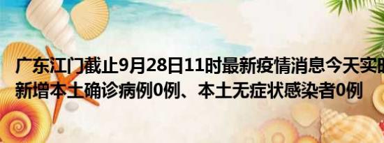 广东江门截止9月28日11时最新疫情消息今天实时数据通报:新增本土确诊病例0例、本土无症状感染者0例