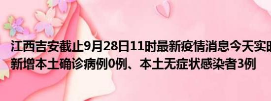 江西吉安截止9月28日11时最新疫情消息今天实时数据通报:新增本土确诊病例0例、本土无症状感染者3例