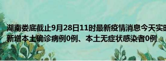 湖南娄底截止9月28日11时最新疫情消息今天实时数据通报:新增本土确诊病例0例、本土无症状感染者0例