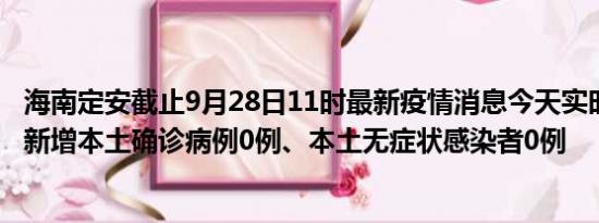 海南定安截止9月28日11时最新疫情消息今天实时数据通报:新增本土确诊病例0例、本土无症状感染者0例