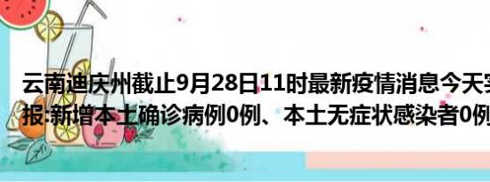 云南迪庆州截止9月28日11时最新疫情消息今天实时数据通报:新增本土确诊病例0例、本土无症状感染者0例