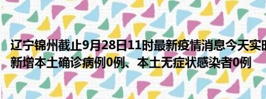 辽宁锦州截止9月28日11时最新疫情消息今天实时数据通报:新增本土确诊病例0例、本土无症状感染者0例