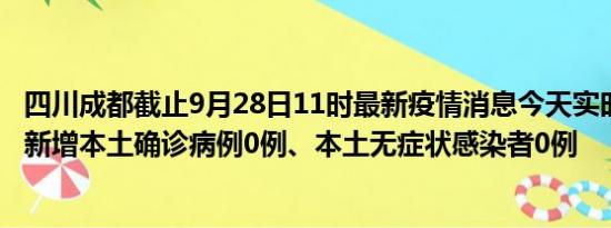 四川成都截止9月28日11时最新疫情消息今天实时数据通报:新增本土确诊病例0例、本土无症状感染者0例