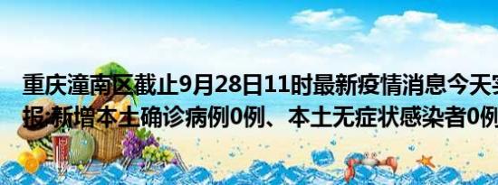 重庆潼南区截止9月28日11时最新疫情消息今天实时数据通报:新增本土确诊病例0例、本土无症状感染者0例