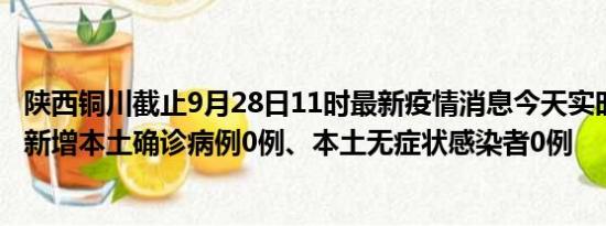 陕西铜川截止9月28日11时最新疫情消息今天实时数据通报:新增本土确诊病例0例、本土无症状感染者0例