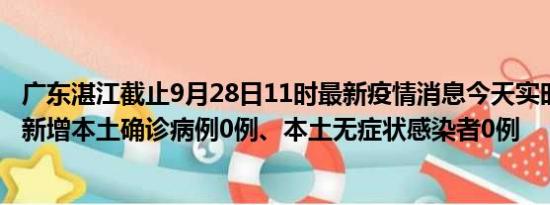 广东湛江截止9月28日11时最新疫情消息今天实时数据通报:新增本土确诊病例0例、本土无症状感染者0例