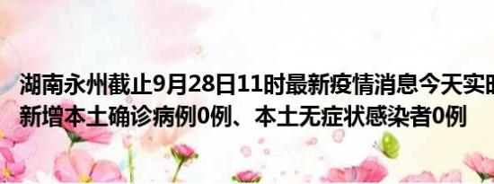 湖南永州截止9月28日11时最新疫情消息今天实时数据通报:新增本土确诊病例0例、本土无症状感染者0例