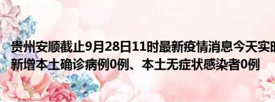 贵州安顺截止9月28日11时最新疫情消息今天实时数据通报:新增本土确诊病例0例、本土无症状感染者0例