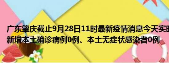 广东肇庆截止9月28日11时最新疫情消息今天实时数据通报:新增本土确诊病例0例、本土无症状感染者0例