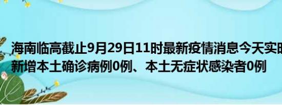 海南临高截止9月29日11时最新疫情消息今天实时数据通报:新增本土确诊病例0例、本土无症状感染者0例