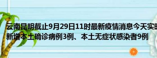 云南昆明截止9月29日11时最新疫情消息今天实时数据通报:新增本土确诊病例3例、本土无症状感染者9例