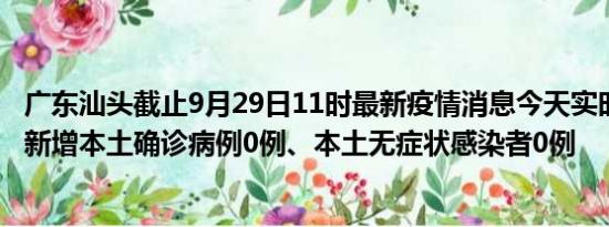 广东汕头截止9月29日11时最新疫情消息今天实时数据通报:新增本土确诊病例0例、本土无症状感染者0例