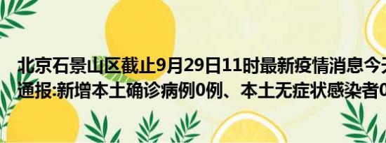 北京石景山区截止9月29日11时最新疫情消息今天实时数据通报:新增本土确诊病例0例、本土无症状感染者0例