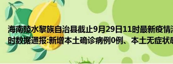 海南陵水黎族自治县截止9月29日11时最新疫情消息今天实时数据通报:新增本土确诊病例0例、本土无症状感染者0例