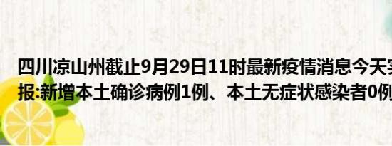 四川凉山州截止9月29日11时最新疫情消息今天实时数据通报:新增本土确诊病例1例、本土无症状感染者0例