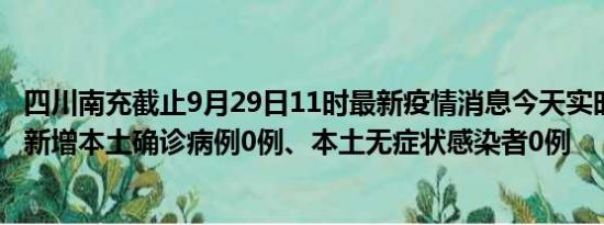 四川南充截止9月29日11时最新疫情消息今天实时数据通报:新增本土确诊病例0例、本土无症状感染者0例