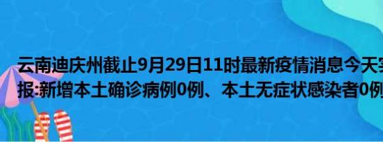 云南迪庆州截止9月29日11时最新疫情消息今天实时数据通报:新增本土确诊病例0例、本土无症状感染者0例