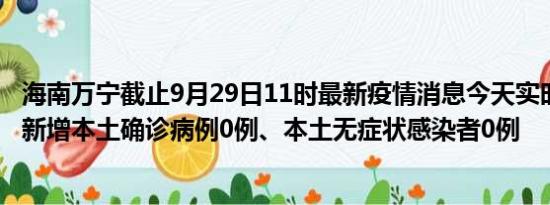 海南万宁截止9月29日11时最新疫情消息今天实时数据通报:新增本土确诊病例0例、本土无症状感染者0例